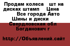 Продам колеса 4 шт на дисках штамп. › Цена ­ 4 000 - Все города Авто » Шины и диски   . Свердловская обл.,Богданович г.